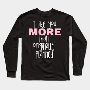 I like you more than originally planned Long Sleeve T-Shirt